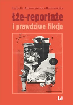 Łże-reportaże i prawdziwe fikcje Powieść dziennikarska i reportaż w czasie postprawdy i zwrotu performatywnego - Izabella Adamczewska-Baranowska