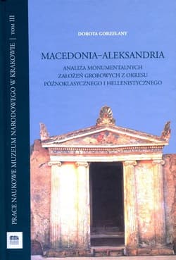 Macedonia Aleksandria Analiza monumentalnych założeń grobowych z okresu późnoklasycznego i hellenistycznego - Dorota Gorzelany