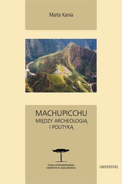 Machupicchu. Między archeologią i polityką - ebook - Marta Kania