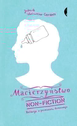 Macierzyństwo non-fiction. Relacja z przewrotu domowego - Joanna Woźniczko-Czeczott