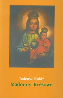 Madonny Kresowe część 2 i inne obrazy sakralne z Kresów w diecezjach Polski (poza Śląskiem) - Tadeusz Kukiz