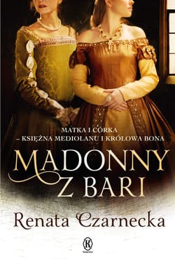 Madonny z Bari. Matka i córka - księżna Mediolanu i królowa Bona - ebook - Renata Czarnecka