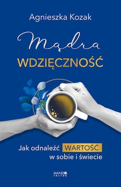 Mądra wdzięczność. Jak odnaleźć wartość w sobie i świecie - Agnieszka Kozak