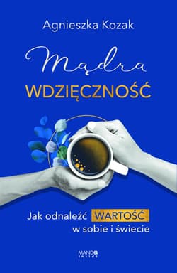 Mądra wdzięczność. Jak odnaleźć wartość w sobie i świecie - Agnieszka Kozak