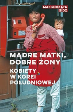 Mądre matki, dobre żony Kobiety w Korei Południowej - Małgorzata Sidz
