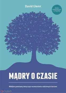 Mądry o czasie Biblijne podstawy dotyczące wzmacniania rodzinnych korzeni