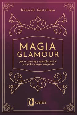 Magia glamour. Jak w czarujący sposób dostać wszystko czego pragniesz - Deborah  Castellano