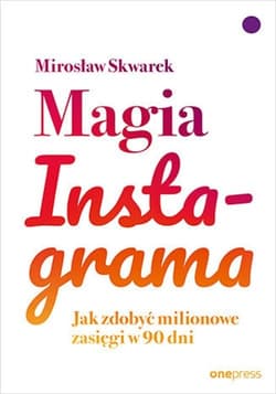 Magia Instagrama. Jak zdobyć milionowe zasięgi w 90 dni  - Mirosław Skwarek