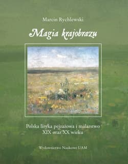 Magia krajobrazu Polska liryka pejzażowa i malarstwo XIX oraz XX wieku - Marcin Rychlewski