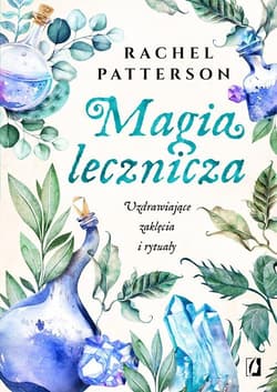 Magia lecznicza Uzdrawiające zaklęcia i rytuały - Rachel Patterson