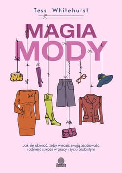 Magia mody Jak się ubierać, żeby wyrazić swoją osobowość i odnieść sukces w pracy i życiu osobistym - Tess Whitehurst
