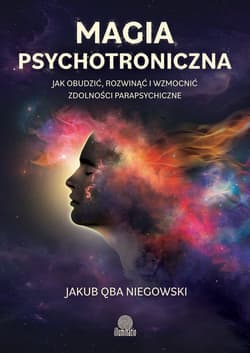 Magia psychotroniczna. Jak obudzić, rozwinąć i wzmocnić zdolności parapsychiczne