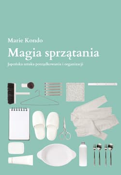 Magia sprzątania Japońska sztuka porządkowania i organizacji - Marie  Kondo