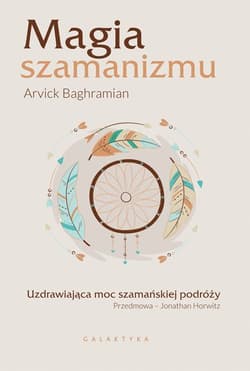 Magia szamanizmu uzdrawiająca moc szamańskiej podróży - Arvick Baghramian