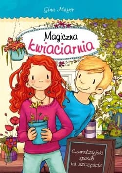 Magiczna kwiaciarnia Czarodziejski sposób na szczęście - Gina Mayer