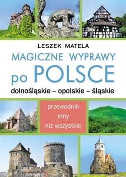 Magiczne wyprawy po Polsce. Dolnośląskie, Opolskie, Śląskie - Leszek Matela