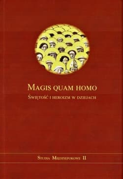 Magis quam homo. Świętość i heroizm w dziejach - Praca zbiorowa