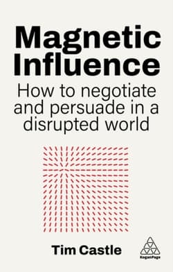 Magnetic Influence. How to Negotiate and Persuade in a Disrupted World - Castle Tim