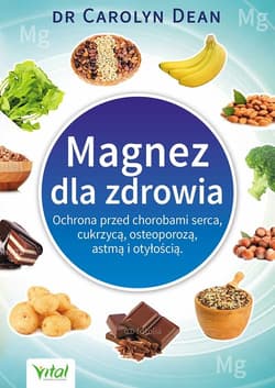 Magnez dla zdrowia Ochrona przed chorobami serca, cukrzycą, osteoporozą, astmą i otyłością - Carolyn Dean