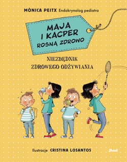 Maja i Kacper rosną zdrowo Niezbędnik zdrowego odżywiania - Monica Peitx