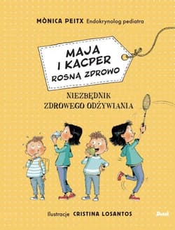 Maja i Kacper rosną zdrowo Niezbędnik zdrowego odżywiania - Monica Peitx