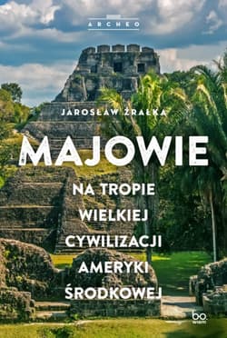 Majowie. Na tropie wielkiej cywilizacji Ameryki Środkowej - Jarosław Źrałka