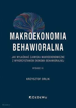 Makroekonomia behawioralna Jak wyjaśniać zjawiska makroekonomiczne z wykorzystaniem ekonomii behawioralnej - Krzysztof Orlik