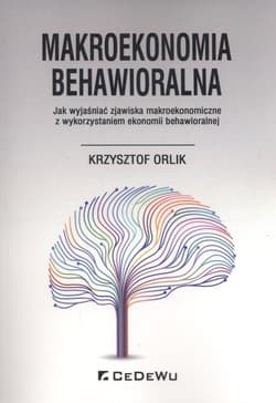 Makroekonomia behawioralna Jak wyjaśniać zjawiska makroekonomiczne z wykorzystaniem ekonomii behawioralnej
