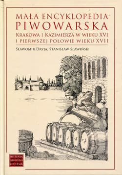 Mała encyklopedia piwowarska Krakowa i Kazimierza w wieku XVI i pierwszej połowie wieku XVII - Dryja Sławomir, Sławiński Stanisław