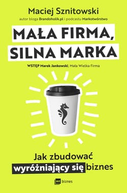 Mała firma, silna marka. Jak zbudować wyróżniający się biznes - Maciej Sznitowski