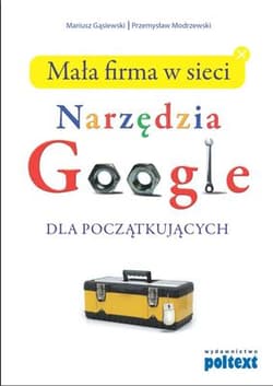 Mała firma w sieci Narzędzia Google dla początkujących - Gąsiewski Mariusz, Modrzewski Przemysław