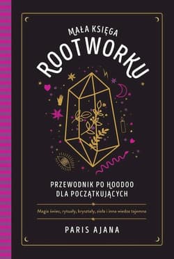 Mała księga rootworku. Przewodnik po hoodoo dla początkujących - Paris Ajana