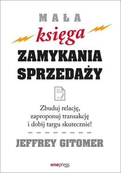 Mała księga zamykania sprzedaży Zbuduj relację, zaproponuj transakcję i dobij targu skutecznie! - Jeffrey Gitomer