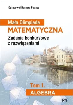 Mała Olimpiada Matematyczna Tom 1 Algebra Zadania konkursowe z rozwiązaniami - Pagacz Ryszard