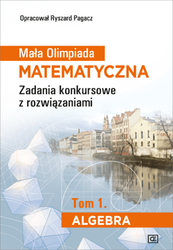 Mała Olimpiada Matematyczna Tom 1 Algebra Zadania konkursowe z rozwiązaniami - Pagacz Ryszard