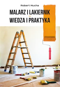 Malarz i lakiernik. Wiedza i praktyka - Mucha Robert