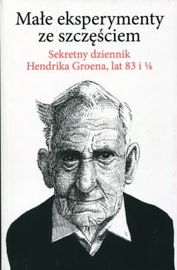 Małe eksperymenty ze szczęściem Sekretny dziennik Hendrika Groena, lat 83 i 1/4 - Hendrik Groen