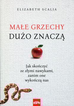 Małe grzechy dużo znaczą Jak skończyć ze złymi nawykami, zanim one wykończą nas
