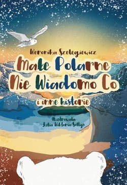 Małe Polarne Nie Wiadomo Co i inne historie - Weronika Szelęgiewicz