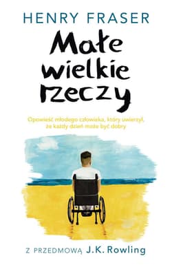 Małe wiekie rzeczy Opowieść młodego człowieka, który uwierzył, że każdy dzień może być dobry - Henry Fraser