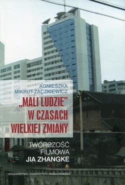 Mali ludzie w czasach wielkiej zmiany Twórczość filmowa Jia Zhangke - Agnieszka Mikrut-Żaczkiewicz