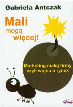 Mali mogą więcej Marketing małej firmy czyli wojna o rynek - Gabriela Antczak