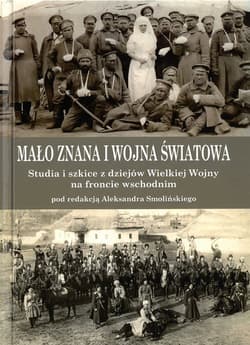 Mało znana I wojna światowa Studia i szkice z dziejów Wielkiej Wojny na froncie wschodnim
