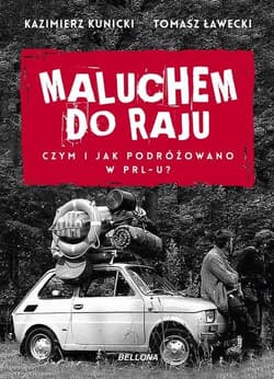 Maluchem do raju Czym i jak podróżowano w PRL-u? - Kunicki Kazimierz, Ławecki Tomasz