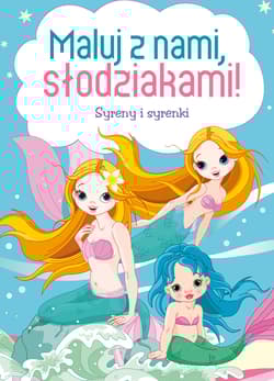 Maluj z nami, słodziakami! Syreny i syrenki - Opracowanie Zbiorowe