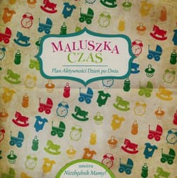 Maluszka czas Plan aktywności Dzień po Dniu zawiera Niezbędnik Mamy - Opracowanie Zbiorowe