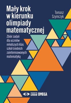 Mały krok w kierunku olimpiady matematycznej Zbiór zadań dla młodszych klas szkół średnich zainteresowanych matematyką - Tomasz Szymczyk