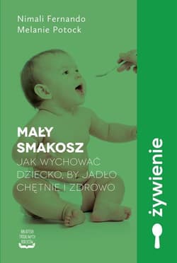 Mały smakosz Jak wychować dziecko, by jadło chętnie i zdrowo