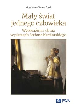 Mały świat jednego człowieka. Wyobraźnia i obraz w pismach Stefana Kucharskiego - Magdalena Teresa Burek