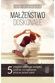 Małżeństwo doskonałe 5 etapów udanego związku, czyli to, co najlepsze, jeszcze przed nami - Jed Diamond